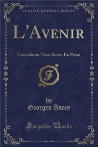 L'Avenir: Comï¿½die En Trois Actes; En Prose (Classic Reprint)