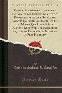 Defensa Histórica, Legislativa y Económica del Señorio de Vizcaya y Provincias de Alava y Guipúzcoa, Contra las Noticias Históricas de las Mismas Que Publicó Juan Antonio Llorente, y el Informe de la Junta de Reformas de Abusos de la Real Hacienda