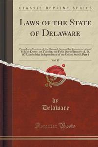 Laws of the State of Delaware, Vol. 15: Passed at a Session of the General Assembly, Commenced and Held at Dover, on Tuesday, the Fifth Day of January, A. D. 1875, and of the Independence of the United States; Part 1 (Classic Reprint)