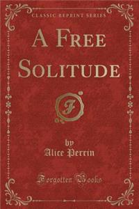 A Free Solitude (Classic Reprint)