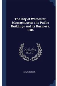 The City of Worcester, Massachusetts; its Public Buildings and its Business. 1886