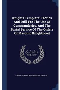 Knights Templars' Tactics And Drill For The Use Of Commanderies, And The Burial Service Of The Orders Of Masonic Knighthood