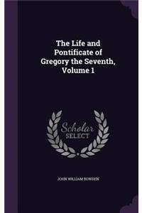 The Life and Pontificate of Gregory the Seventh, Volume 1