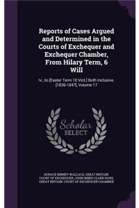 Reports of Cases Argued and Determined in the Courts of Exchequer and Exchequer Chamber, From Hilary Term, 6 Will