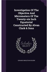 Investigation of the Objective and Micrometers of the Twenty-Six Inch Equatorial Constructed by Alvan Clark & Sons