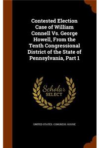 Contested Election Case of William Connell Vs. George Howell, From the Tenth Congressional District of the State of Pennsylvania, Part 1