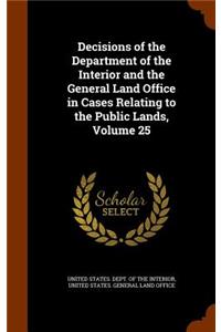 Decisions of the Department of the Interior and the General Land Office in Cases Relating to the Public Lands, Volume 25