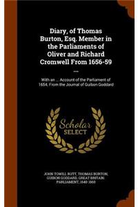 Diary, of Thomas Burton, Esq. Member in the Parliaments of Oliver and Richard Cromwell from 1656-59 ...
