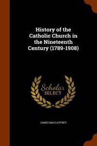 History of the Catholic Church in the Nineteenth Century (1789-1908)