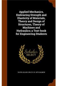 Applied Mechanics, Embracing Strength and Elasticity of Materials, Theory and Design of Structures, Theory of Machines and Hydraulics; a Text-book for Engineering Students