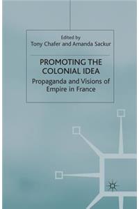 Promoting the Colonial Idea: Propaganda and Visions of Empire in France