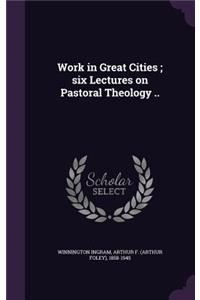Work in Great Cities; six Lectures on Pastoral Theology ..