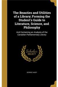 The Beauties and Utilities of a Library; Forming the Student's Guide to Literature, Science, and Philosophy