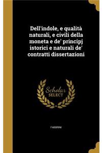 Dell'indole, E Qualita Naturali, E Civili Della Moneta E de' Principj Istorici E Naturali de' Contratti Dissertazioni