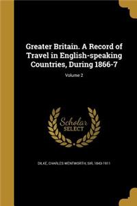 Greater Britain. a Record of Travel in English-Speaking Countries, During 1866-7; Volume 2