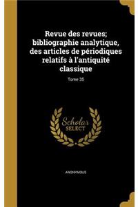 Revue Des Revues; Bibliographie Analytique, Des Articles de Périodiques Relatifs À l'Antiquité Classique; Tome 35