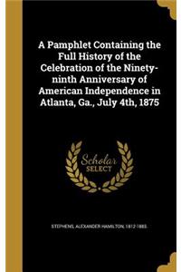 A Pamphlet Containing the Full History of the Celebration of the Ninety-ninth Anniversary of American Independence in Atlanta, Ga., July 4th, 1875