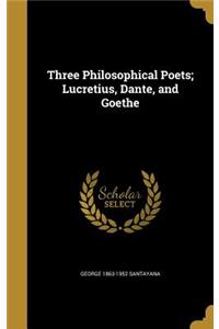 Three Philosophical Poets; Lucretius, Dante, and Goethe