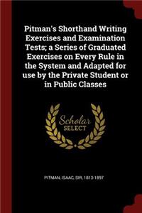 Pitman's Shorthand Writing Exercises and Examination Tests; A Series of Graduated Exercises on Every Rule in the System and Adapted for Use by the Private Student or in Public Classes