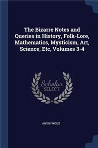 The Bizarre Notes and Queries in History, Folk-Lore, Mathematics, Mysticism, Art, Science, Etc, Volumes 3-4
