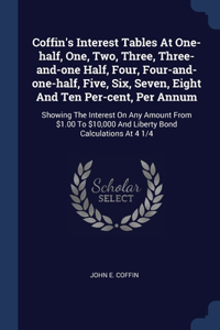 Coffin's Interest Tables At One-half, One, Two, Three, Three-and-one Half, Four, Four-and-one-half, Five, Six, Seven, Eight And Ten Per-cent, Per Annum