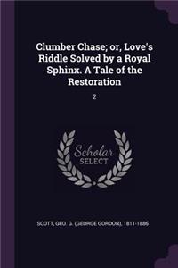 Clumber Chase; or, Love's Riddle Solved by a Royal Sphinx. A Tale of the Restoration