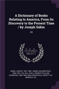 A Dictionary of Books Relating to America, from Its Discovery to the Present Time / By Joseph Sabin