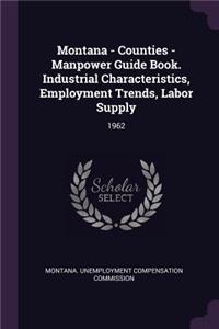 Montana - Counties - Manpower Guide Book. Industrial Characteristics, Employment Trends, Labor Supply