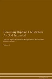 Reversing Bipolar 1 Disorder: As God Intended the Raw Vegan Plant-Based Detoxification & Regeneration Workbook for Healing Patients. Volume 1