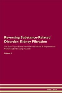 Reversing Substance-Related Disorder: Kidney Filtration The Raw Vegan Plant-Based Detoxification & Regeneration Workbook for Healing Patients. Volume 5