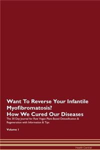 Want To Reverse Your Infantile Myofibromatosis? How We Cured Our Diseases. The 30 Day Journal for Raw Vegan Plant-Based Detoxification & Regeneration with Information & Tips Volume 1