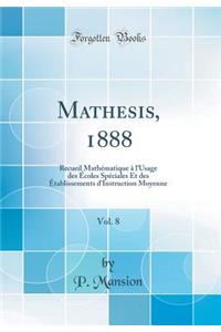Mathesis, 1888, Vol. 8: Recueil MathÃ©matique Ã? l'Usage Des Ã?coles SpÃ©ciales Et Des Ã?tablissements d'Instruction Moyenne (Classic Reprint)