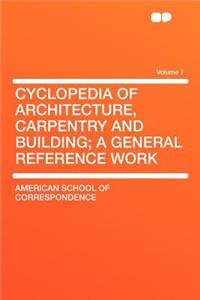 Cyclopedia of Architecture, Carpentry and Building; A General Reference Work Volume 7