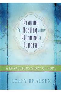 Praying for Healing While Planning a Funeral