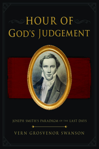 Hour of God's Judgement: Joseph Smith's Paradigm of the Last-Days: Joseph Smith's Paradigm of the Last-Days