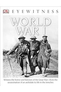 DK Eyewitness Books: World War I: Witness the Horror and Heroism of the Great War from the Assassination of an ARC