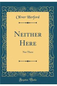 Neither Here: Nor There (Classic Reprint)
