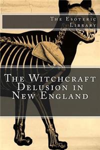 Witchcraft Delusion in New England (The Esoteric Library)