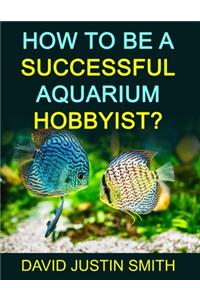 How to be a Successful Aquarium Hobbyist