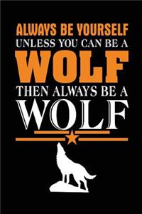 Always Be Yourself Unless You Can Be A Wolf Then Always Be A Wolf