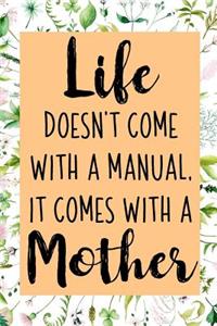 Life Doesn't Come With A Manual, It Comes With A Mother