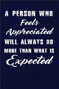 A person who feels appreciated will always do more than what is expected.