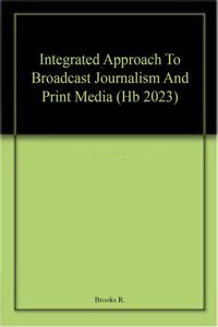 Integrated Approach To Broadcast Journalism And Print Media (Hb 2023)