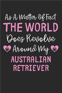 As A Matter Of Fact The World Does Revolve Around My Australian Retriever