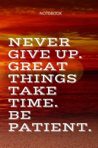 **Never give up. Great things take time. Be patient**: Lined Notebook Motivational Quotes,120 pages,6x9, Soft cover, Matte finish