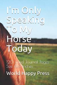 I'm Only Speaking To My Horse Today