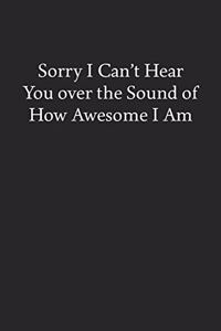 Sorry I Can't Hear You over the Sound of How Awesome I Am