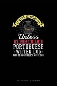 Always Be Yourself Unless You Can Be A Portuguese Water Dog Then Be A Portuguese Water Dog