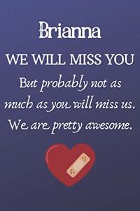 Brianna We Will Miss You But Probably Not as Much As You Will Miss us. We Are Pretty Awesome.