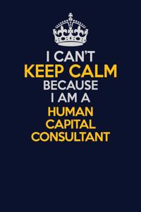 I Can't Keep Calm Because I Am A Human Capital Consultant